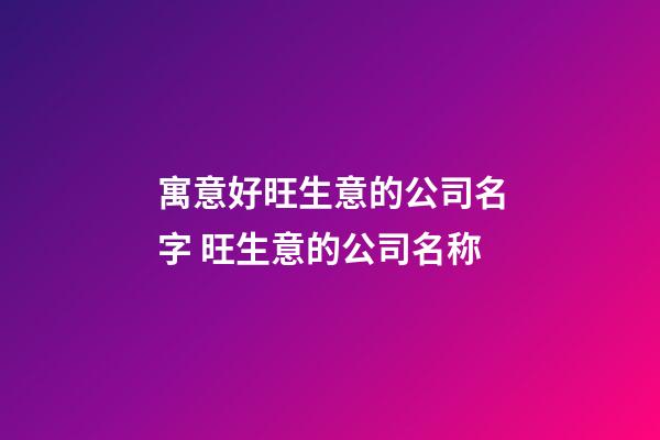 寓意好旺生意的公司名字 旺生意的公司名称-第1张-公司起名-玄机派